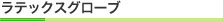 ラテックスグローブ
